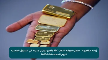 زيادة مفاجئة.. سعر سبيكة الذهب BTC يتغير بأوزان جديدة في السوق المحلية اليوم الجمعة 26-9-2025